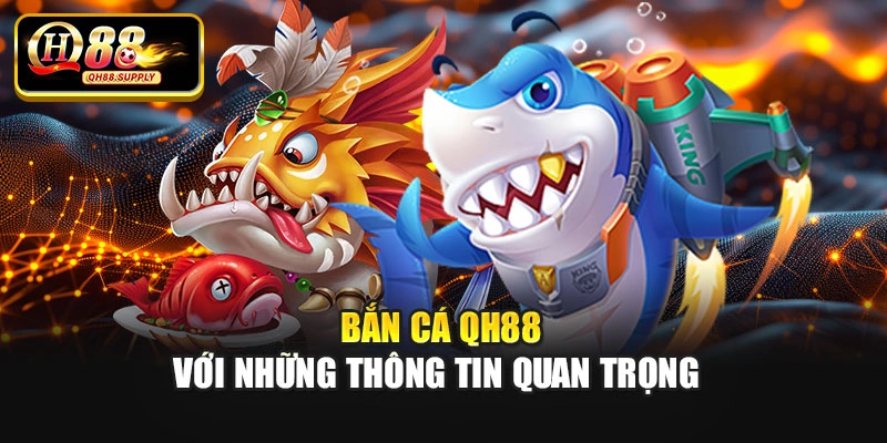 Bắn cá Qh88 với những thông tin quan trọng