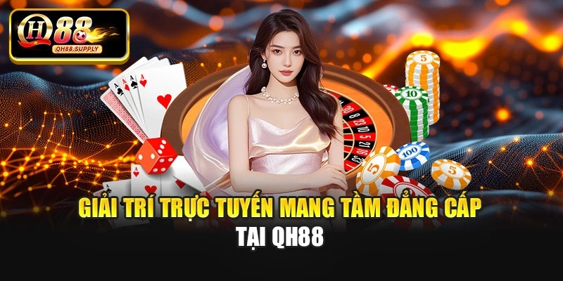 Giải trí trực tuyến mang tầm đẳng cấp tại Qh88