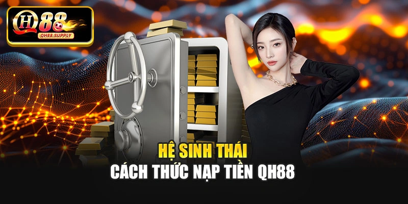 Hệ sinh thái cách thức nạp tiền Qh88