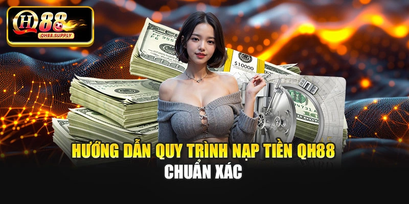 Hướng dẫn quy trình nạp tiền Qh88 chuẩn xác