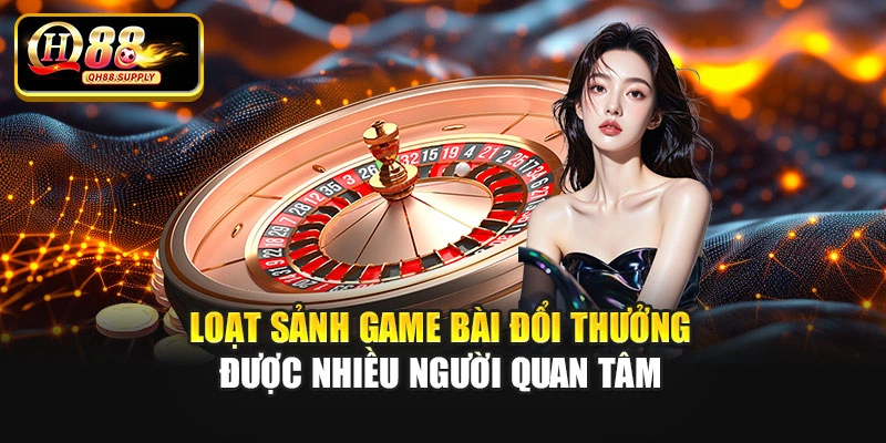 Loạt sảnh game bài đổi thưởng được nhiều người quan tâm
