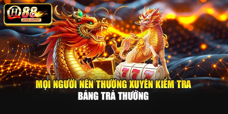 Mọi người nên thường xuyên kiểm tra bảng trả thưởng