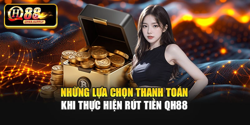 Những lựa chọn thanh toán khi thực hiện rút tiền QH88