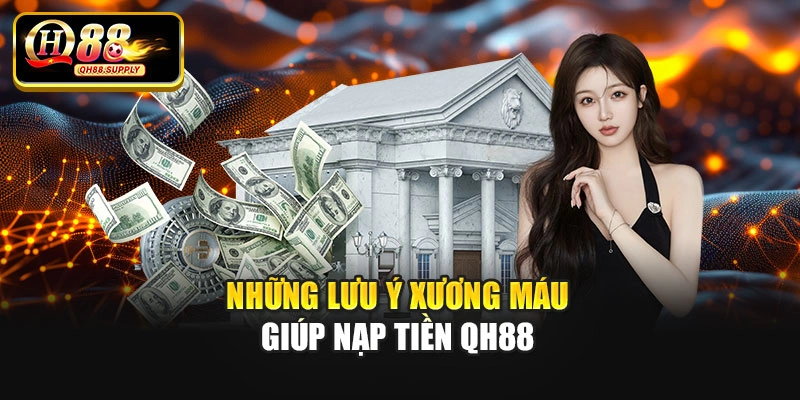 Những lưu ý xương máu giúp nạp tiền Qh88
