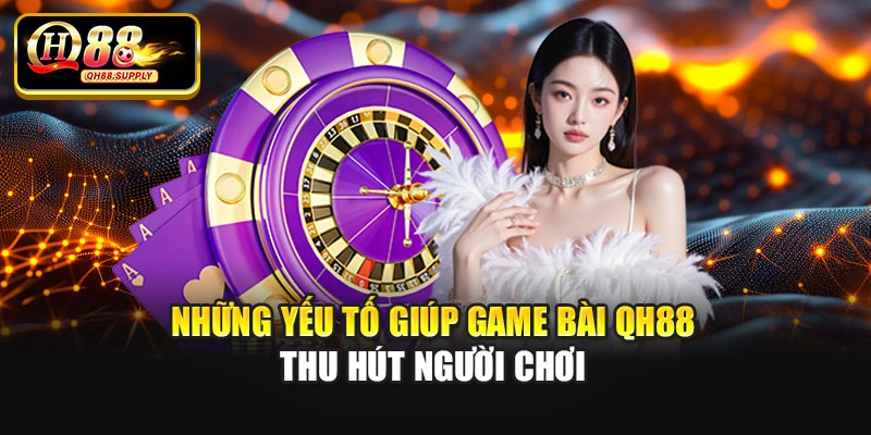Những yếu tố giúp game bài QH88 thu hút người chơi